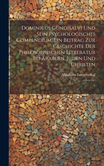 Dominicus Gundisalvi und sein psychologisches Compendium. Ein Beitrag zur Geschichte der philosophischen Litteratur bei Arabern, Juden und Christen