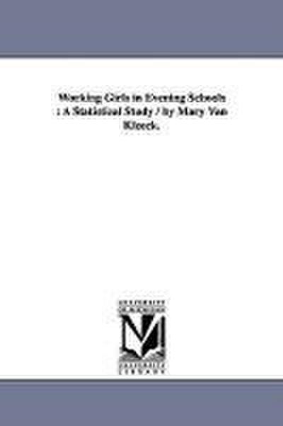 Working Girls in Evening Schools: A Statistical Study / By Mary Van Kleeck.