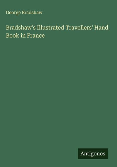 Bradshaw’s Illustrated Travellers’ Hand Book in France