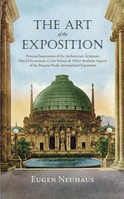 The Art of the Exposition: Personal Impressions of the Architecture, Sculpture, Mural Decorations, Color Scheme & Other Aesthetic Aspects of the