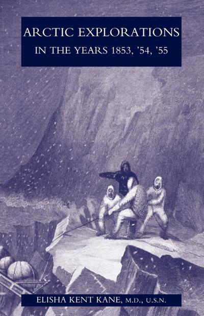 Arctic Explorations in the Years 1853, ’54, ’55