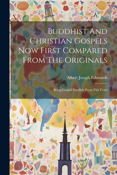 Buddhist And Christian Gospels Now First Compared From The Originals: Being Gospel Parallels From Pâli Texts