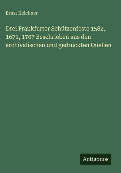 Drei Frankfurter Schützenfeste 1582, 1671, 1707 Beschrieben aus den archivalischen und gedruckten Quellen
