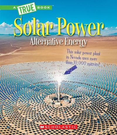 Solar Power: Capturing the Sun’s Energy (a True Book: Alternative Energy)