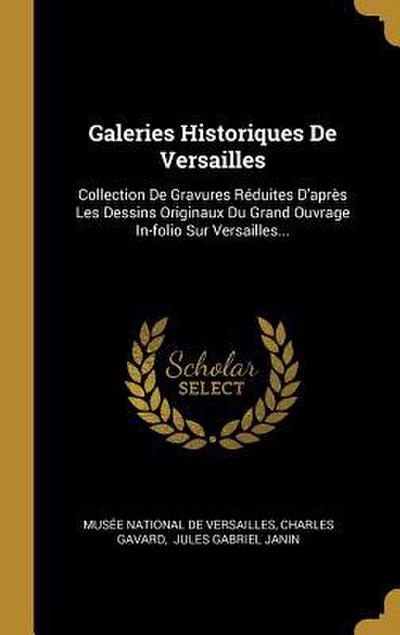 Galeries Historiques De Versailles: Collection De Gravures Réduites D’après Les Dessins Originaux Du Grand Ouvrage In-folio Sur Versailles...