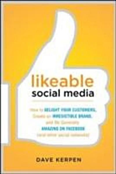 Likeable Social Media: How to Delight Your Customers, Create an Irresistible Brand, and Be Generally Amazing on Facebook (& Other Social Networks)