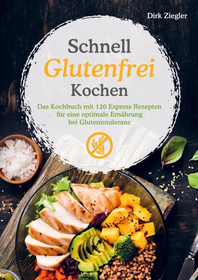 Schnell Glutenfrei Kochen ¿ Das Kochbuch mit 120 Express Rezepten für eine optimale Ernährung bei Glutenintoleranz