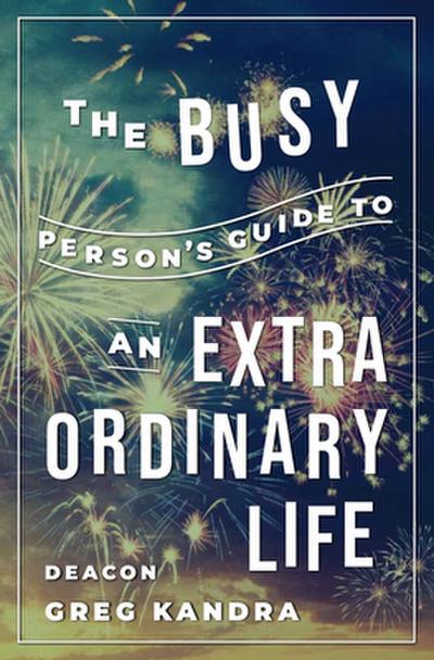 Busy Person’s Guide to an Extraordinary Life