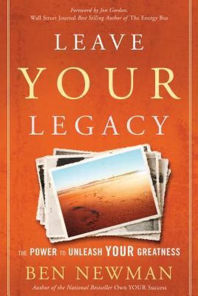 Leave Your Legacy: The Power to Unleash Your Greatness