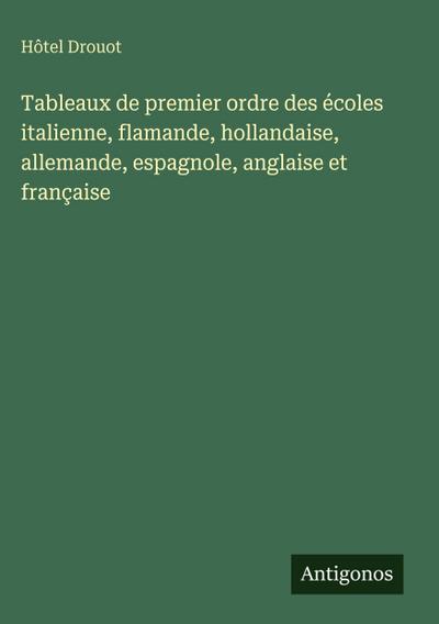 Tableaux de premier ordre des écoles italienne, flamande, hollandaise, allemande, espagnole, anglaise et française