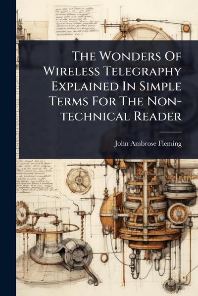 The Wonders Of Wireless Telegraphy Explained In Simple Terms For The Non-technical Reader