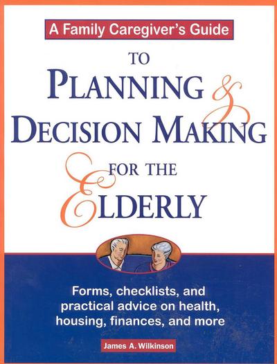 A Family Caregiver’s Guide to Planning and Decision Making for the Elderly