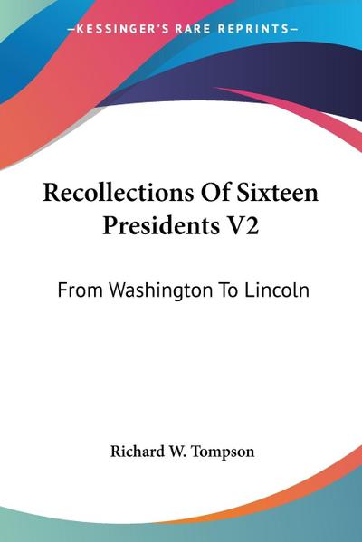 Recollections Of Sixteen Presidents V2