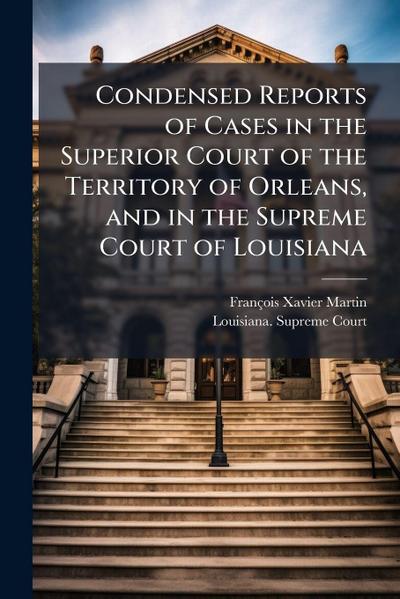 Condensed Reports of Cases in the Superior Court of the Territory of Orleans, and in the Supreme Court of Louisiana