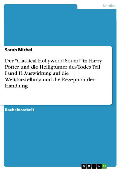 Der "Classical Hollywood Sound" in Harry Potter und die Heiligtümer des Todes Teil I und II. Auswirkung auf die Weltdarstellung und die Rezeption der Handlung