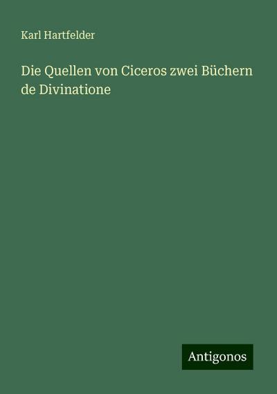 Hartfelder, K: Quellen von Ciceros zwei Büchern de Divinatio