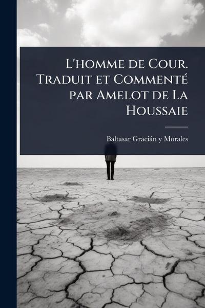 L’homme de Cour. Traduit et CommentÃ(c) par Amelot de La Houssaie