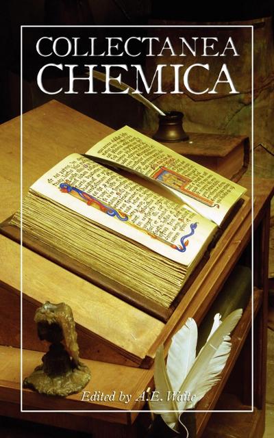 Collectanea Chemica: Being Certain Select Treatises on Alchemy and Hermetic Medicine