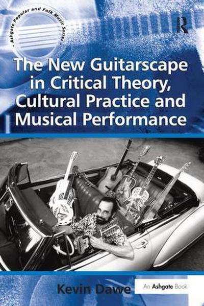 The New Guitarscape in Critical Theory, Cultural Practice and Musical Performance. Kevin Dawe