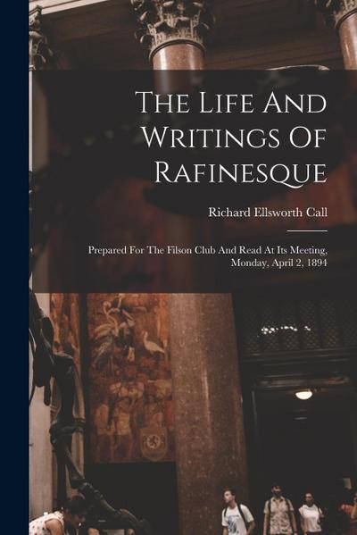 The Life And Writings Of Rafinesque: Prepared For The Filson Club And Read At Its Meeting, Monday, April 2, 1894