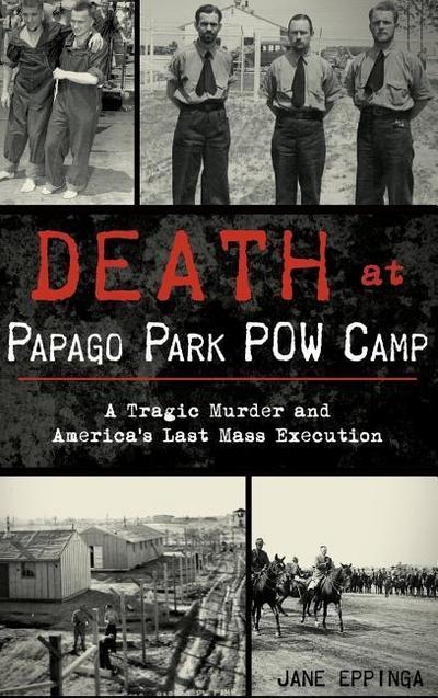 Death at Papago Park POW Camp: A Tragic Murder and America’s Last Mass Execution