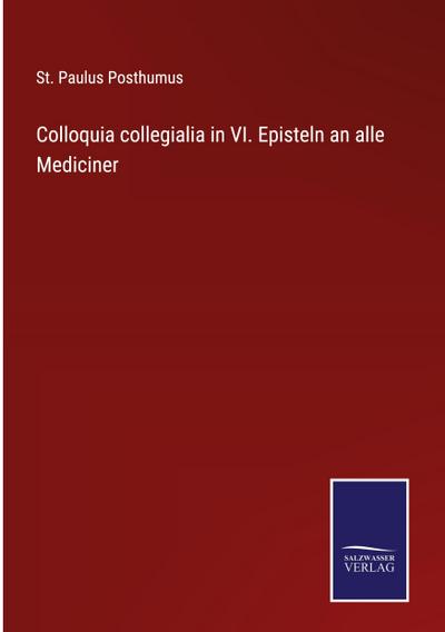 Colloquia collegialia in VI. Episteln an alle Mediciner