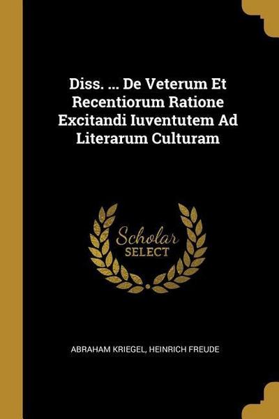 Diss. ... De Veterum Et Recentiorum Ratione Excitandi Iuventutem Ad Literarum Culturam