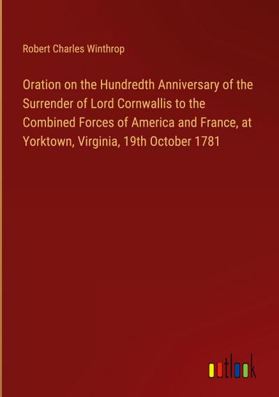 Oration on the Hundredth Anniversary of the Surrender of Lord Cornwallis to the Combined Forces of America and France, at Yorktown, Virginia, 19th October 1781