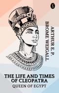 The Life and Times of Cleopatra, Queen of Egypt