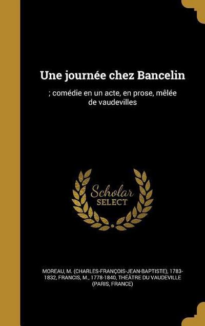Une journée chez Bancelin: ; comédie en un acte, en prose, mêlée de vaudevilles