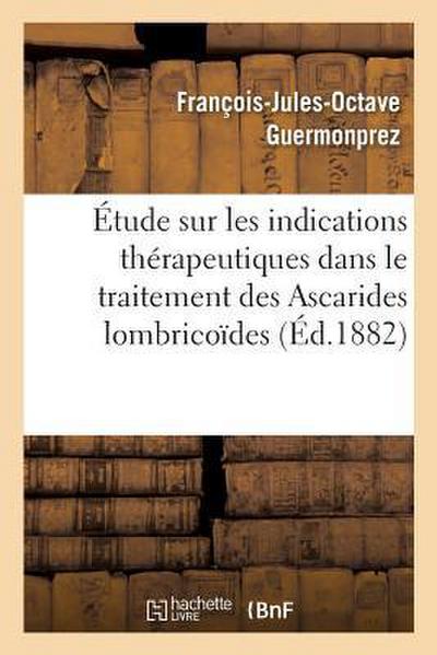 Étude Sur Les Indications Thérapeutiques Dans Le Traitement Des Ascarides Lombricoïdes: Lecture Faite À La Société Des Sciences Médicales de Lille Séa
