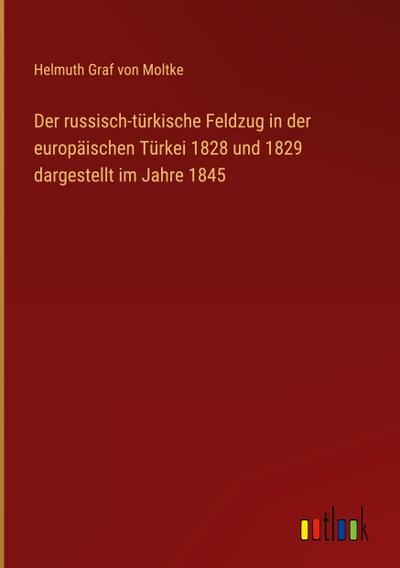 Der russisch-türkische Feldzug in der europäischen Türkei 1828 und 1829 dargestellt im Jahre 1845
