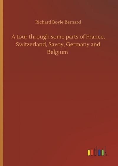 A tour through some parts of France, Switzerland, Savoy, Germany and Belgium