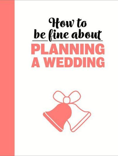 How to Be Fine about Planning a Wedding