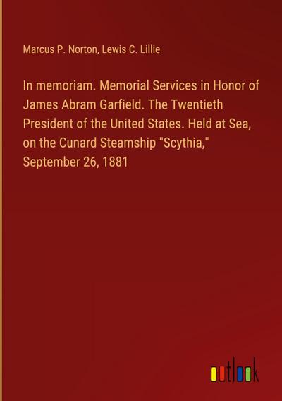 In memoriam. Memorial Services in Honor of James Abram Garfield. The Twentieth President of the United States. Held at Sea, on the Cunard Steamship "Scythia," September 26, 1881