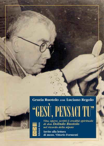 ’Gesù, pensaci tu!’. Vita, opere, scritti & eredità spirituale di don Dolindo Ruotolo nel ricordo della nipote