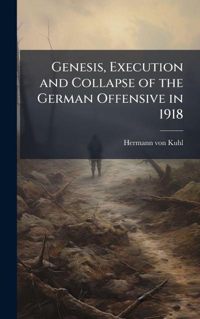 Genesis, Execution and Collapse of the German Offensive in 1918