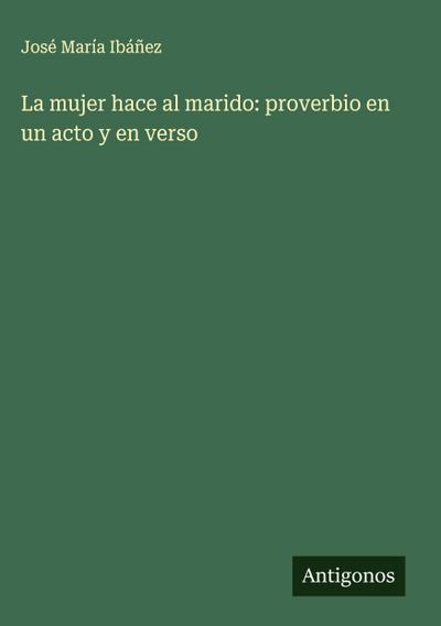 La mujer hace al marido: proverbio en un acto y en verso