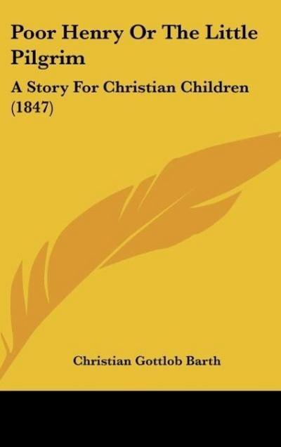 Poor Henry Or The Little Pilgrim - Christian Gottlob Barth