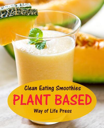 Clean Eating Smoothies - Plant Based (Smoothie Recipes, #7)