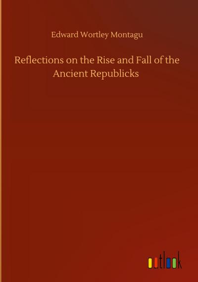 Reflections on the Rise and Fall of the Ancient Republicks