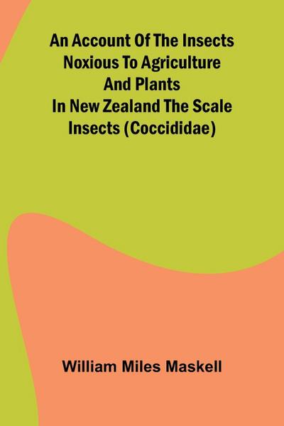 An Account of the Insects Noxious to Agriculture and Plants in New Zealand The Scale Insects (Coccididae)