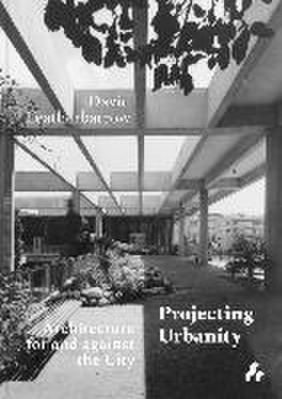 Projecting Urbanity: Architecture for and Against the City