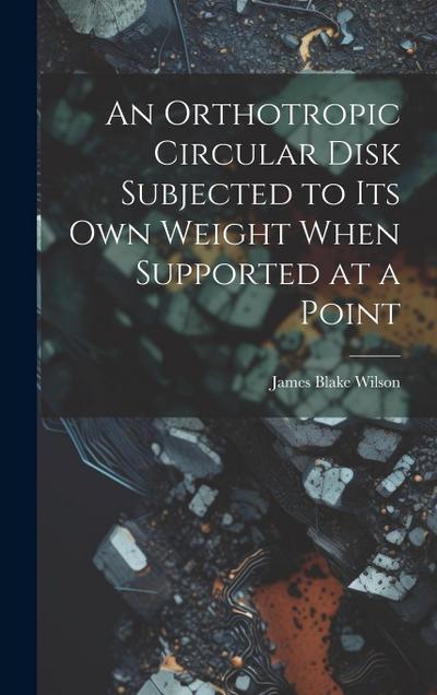 An Orthotropic Circular Disk Subjected to its own Weight When Supported at a Point