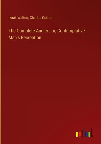 The Complete Angler ; or, Contemplative Man’s Recreation