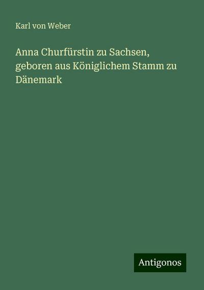 Weber, K: Anna Churfürstin zu Sachsen, geboren aus Königlich
