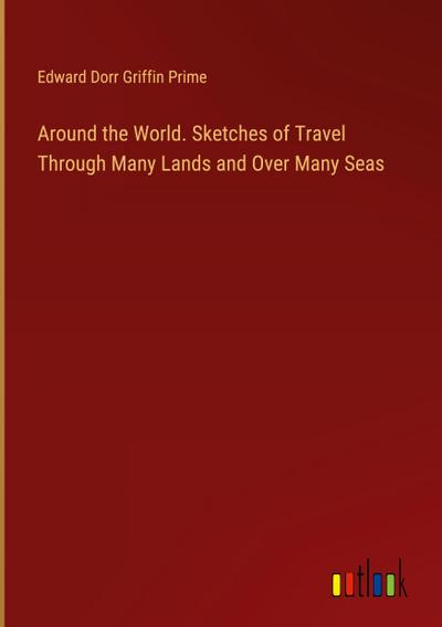 Around the World. Sketches of Travel Through Many Lands and Over Many Seas
