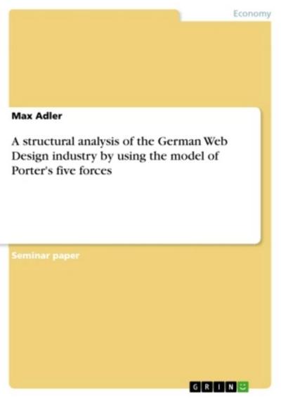 A structural analysis of the German Web Design industry by using the model of Porter’s five forces