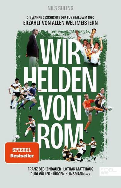 Wir Helden von Rom. Die wahre Geschichte der Fußball-WM 1990, erzählt von allen Weltmeistern: Mit einem Vorwort von Franz Beckenbauer