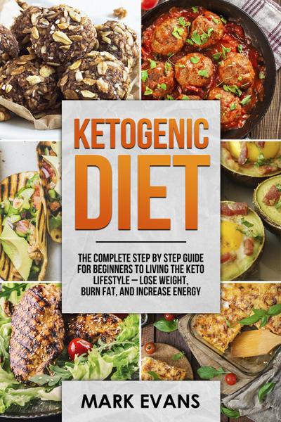 Ketogenic Diet : The Complete Step by Step Guide for Beginners to Living the Keto Lifestyle - Lose Weight, Burn Fat, and Increase Energy